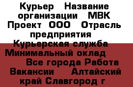 Курьер › Название организации ­ МВК-Проект, ООО › Отрасль предприятия ­ Курьерская служба › Минимальный оклад ­ 28 000 - Все города Работа » Вакансии   . Алтайский край,Славгород г.